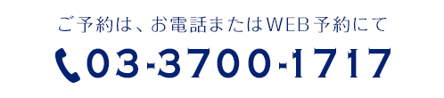 ご予約は、お電話またはWEB予約にて 03-3700-1717